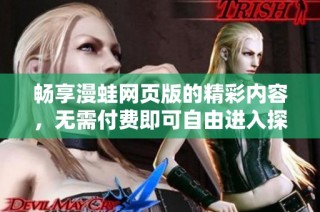 畅享漫蛙网页版的精彩内容，无需付费即可自由进入探索乐趣