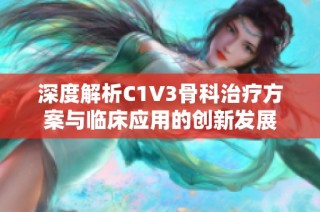 深度解析C1V3骨科治疗方案与临床应用的创新发展