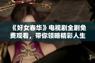 《好女春华》电视剧全剧免费观看，带你领略精彩人生故事