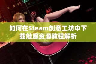 如何在Steam创意工坊中下载魅魔资源教程解析