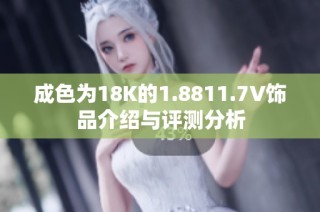 成色为18K的1.8811.7V饰品介绍与评测分析