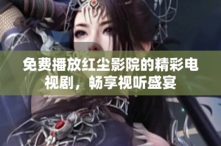 免费播放红尘影院的精彩电视剧，畅享视听盛宴