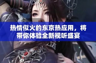 热情似火的东京热应用，将带你体验全新视听盛宴