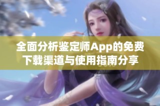 全面分析鉴定师App的免费下载渠道与使用指南分享