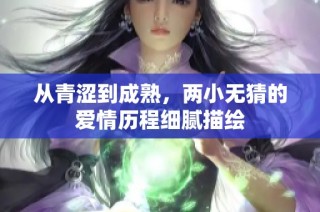 从青涩到成熟，两小无猜的爱情历程细腻描绘