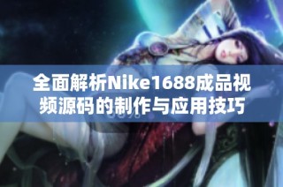 全面解析Nike1688成品视频源码的制作与应用技巧