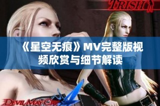 《星空无痕》MV完整版视频欣赏与细节解读