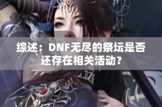 综述：DNF无尽的祭坛是否还存在相关活动？