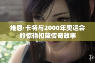 维恩·卡特与2000年奥运会的惊艳扣篮传奇故事