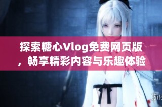 探索糖心Vlog免费网页版，畅享精彩内容与乐趣体验