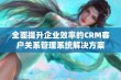 全面提升企业效率的CRM客户关系管理系统解决方案