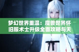 梦幻世界重温：魔兽世界怀旧服术士升级全面攻略与天赋选择解析