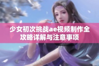 少女初次挑战ae视频制作全攻略详解与注意事项