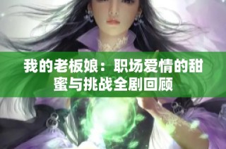 我的老板娘：职场爱情的甜蜜与挑战全剧回顾