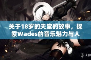 关于18岁的天堂的故事，探索Wades的音乐魅力与人生寓意