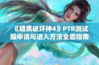 《暗黑破坏神4》PTR测试服申请与进入方法全面指南