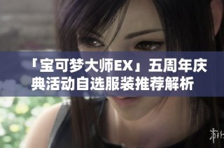 「宝可梦大师EX」五周年庆典活动自选服装推荐解析