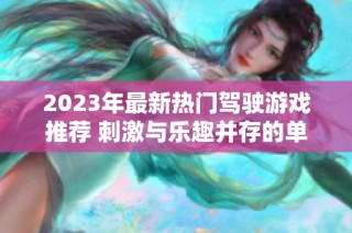 2023年最新热门驾驶游戏推荐 刺激与乐趣并存的单机体验合集