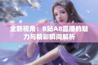 全新视角：B站A8直播的魅力与精彩瞬间解析