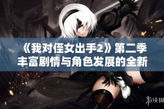 《我对侄女出手2》第二季丰富剧情与角色发展的全新探索