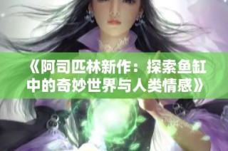 《阿司匹林新作：探索鱼缸中的奇妙世界与人类情感》