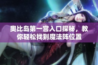 奥比岛第一宫入口探秘，教你轻松找到魔法阵位置