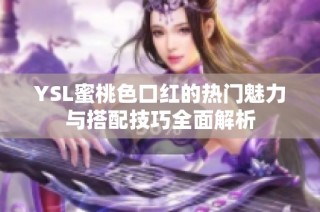 YSL蜜桃色口红的热门魅力与搭配技巧全面解析