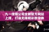 九一传媒公司全新官方网站上线，打造无限精彩数字体验