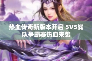 热血传奇新版本开启 5V5战队争霸赛热血来袭