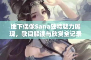 地下偶像Sana独特魅力展现，歌词解读与欣赏全记录