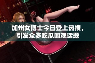 加州女博士今日登上热搜，引发众多吃瓜围观话题