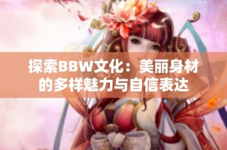 探索BBW文化：美丽身材的多样魅力与自信表达