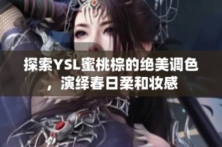 探索YSL蜜桃棕的绝美调色，演绎春日柔和妆感