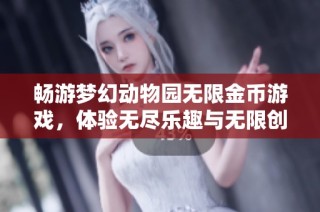 畅游梦幻动物园无限金币游戏，体验无尽乐趣与无限创意的掌上冒险乐园！