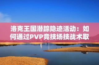 洛克王国潜踪隐迹活动：如何通过PVP竞技场技战术取得胜利