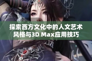 探索西方文化中的人文艺术风格与3D Max应用技巧