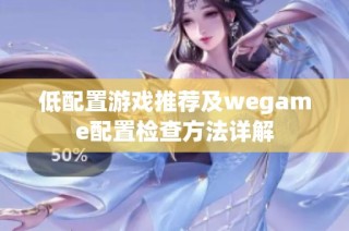 低配置游戏推荐及wegame配置检查方法详解