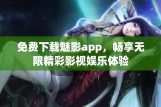 免费下载魅影app，畅享无限精彩影视娱乐体验