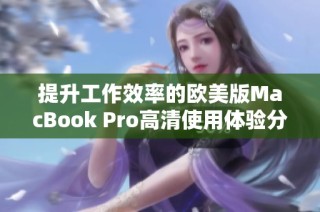 提升工作效率的欧美版MacBook Pro高清使用体验分析