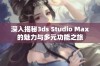 深入揭秘3ds Studio Max的魅力与多元功能之旅