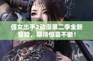 侄女出手2动漫第二季全新冒险，期待惊喜不断！