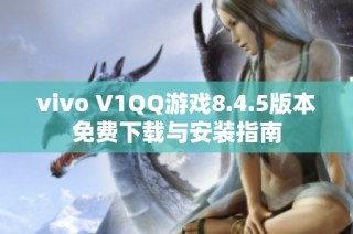 vivo V1QQ游戏8.4.5版本免费下载与安装指南