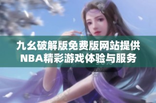 九幺破解版免费版网站提供NBA精彩游戏体验与服务