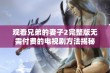 观看兄弟的妻子2完整版无需付费的电视剧方法揭秘