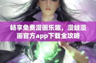 畅享免费漫画乐趣，漫蛙漫画官方app下载全攻略