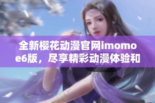 全新樱花动漫官网imomoe6版，尽享精彩动漫体验和优质内容