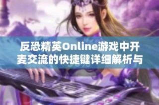 反恐精英Online游戏中开麦交流的快捷键详细解析与使用技巧