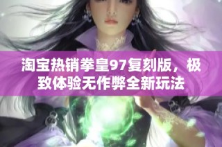 淘宝热销拳皇97复刻版，极致体验无作弊全新玩法