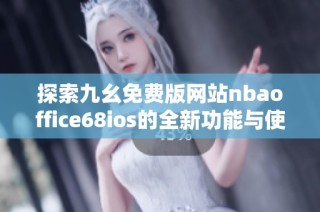 探索九幺免费版网站nbaoffice68ios的全新功能与使用体验