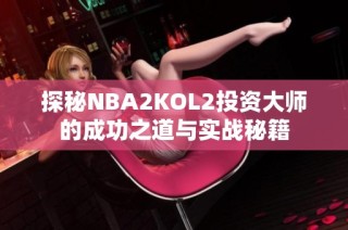 探秘NBA2KOL2投资大师的成功之道与实战秘籍